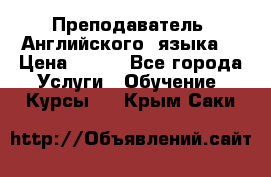  Преподаватель  Английского  языка  › Цена ­ 500 - Все города Услуги » Обучение. Курсы   . Крым,Саки